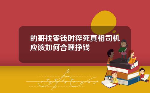的哥找零钱时猝死真相司机应该如何合理挣钱