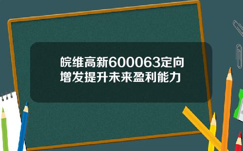皖维高新600063定向增发提升未来盈利能力