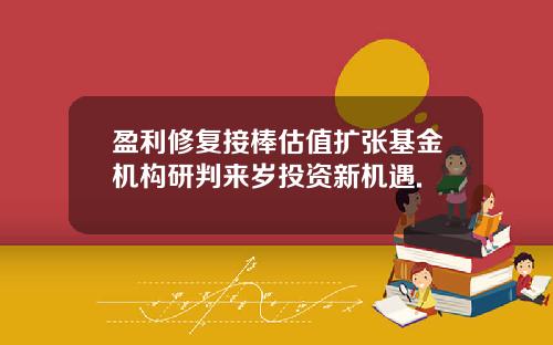 盈利修复接棒估值扩张基金机构研判来岁投资新机遇.