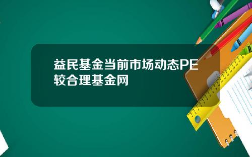 益民基金当前市场动态PE较合理基金网