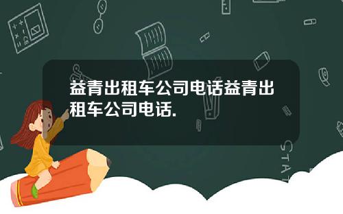 益青出租车公司电话益青出租车公司电话.