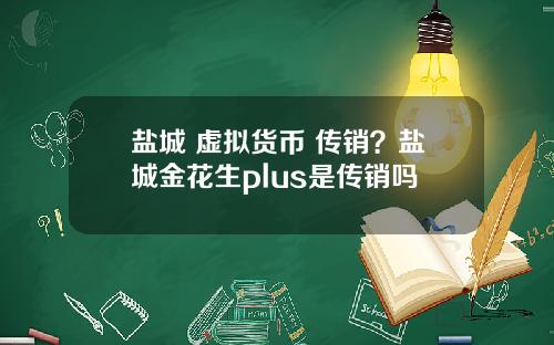 盐城 虚拟货币 传销?盐城金花生plus是传销吗