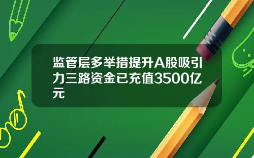 监管层多举措提升A股吸引力三路资金已充值3500亿元