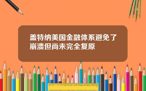 盖特纳美国金融体系避免了崩溃但尚未完全复原