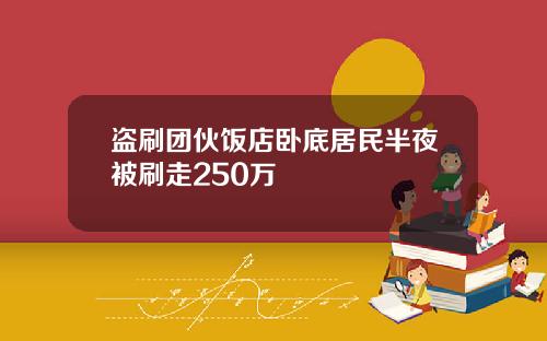 盗刷团伙饭店卧底居民半夜被刷走250万