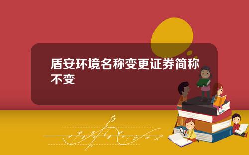 盾安环境名称变更证券简称不变