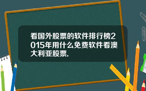 看国外股票的软件排行榜2015年用什么免费软件看澳大利亚股票.