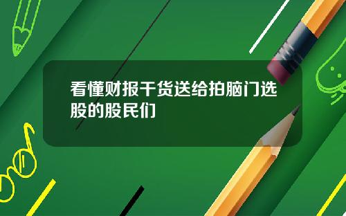 看懂财报干货送给拍脑门选股的股民们