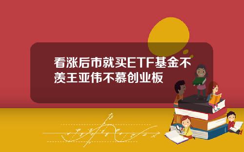看涨后市就买ETF基金不羡王亚伟不慕创业板
