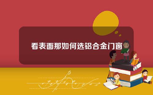 看表面那如何选铝合金门窗