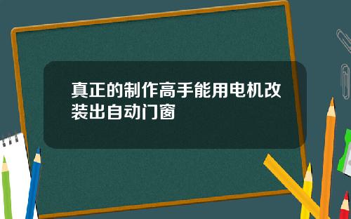真正的制作高手能用电机改装出自动门窗
