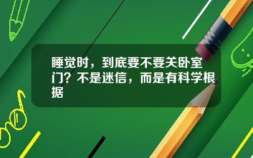 睡觉时,到底要不要关卧室门?不是迷信,而是有科学根据