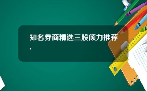 知名券商精选三股倾力推荐.