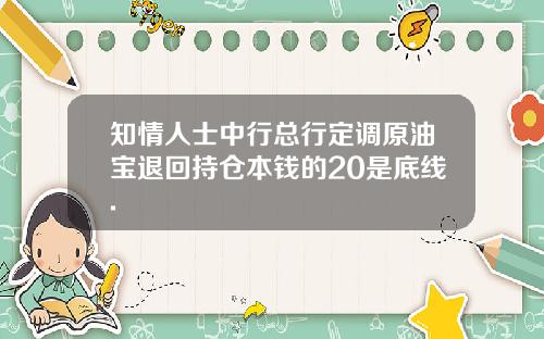 知情人士中行总行定调原油宝退回持仓本钱的20是底线.