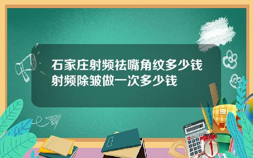 石家庄射频祛嘴角纹多少钱射频除皱做一次多少钱