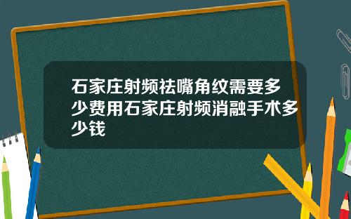 石家庄射频祛嘴角纹需要多少费用石家庄射频消融手术多少钱