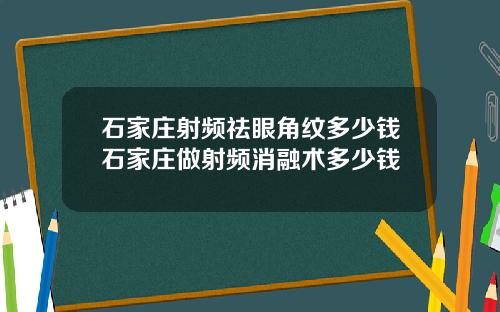 石家庄射频祛眼角纹多少钱石家庄做射频消融术多少钱