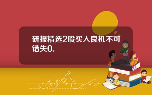 研报精选2股买入良机不可错失0.