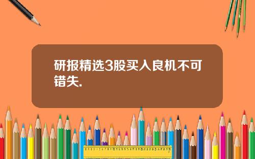 研报精选3股买入良机不可错失.