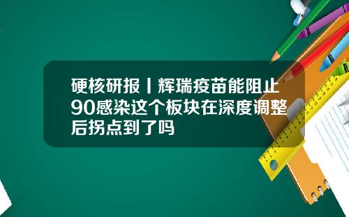 硬核研报丨辉瑞疫苗能阻止90感染这个板块在深度调整后拐点到了吗