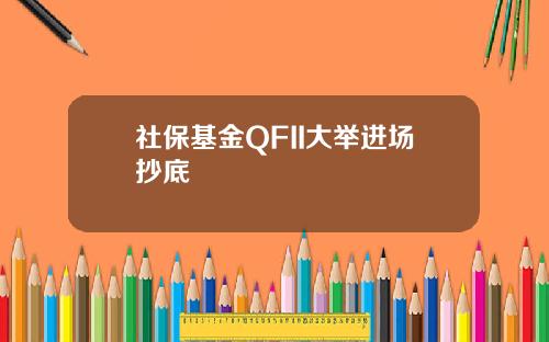 社保基金QFII大举进场抄底