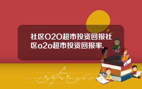 社区O2O超市投资回报社区o2o超市投资回报率.