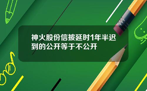 神火股份信披延时1年半迟到的公开等于不公开