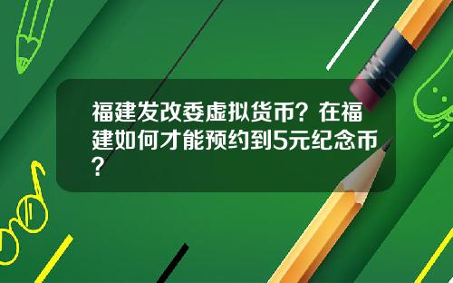 福建发改委虚拟货币?在福建如何才能预约到5元纪念币?
