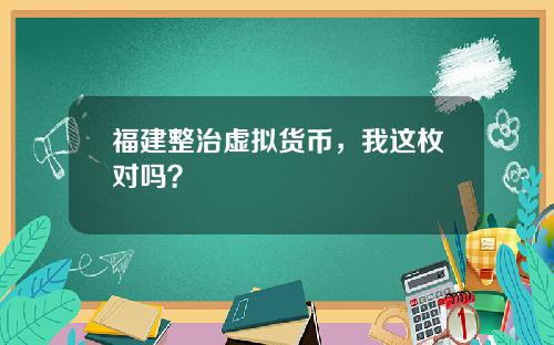 福建整治虚拟货币,我这枚对吗?
