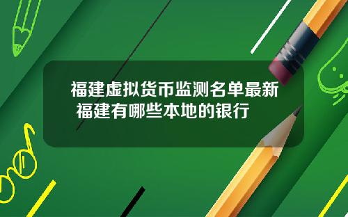 福建虚拟货币监测名单最新 福建有哪些本地的银行