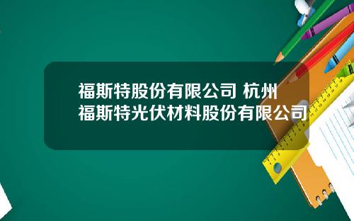 福斯特股份有限公司 杭州福斯特光伏材料股份有限公司