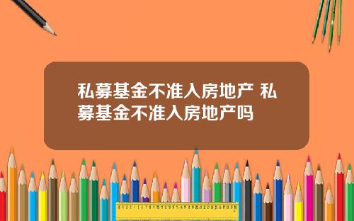 私募基金不准入房地产 私募基金不准入房地产吗