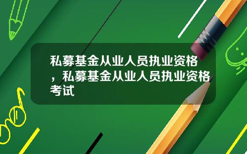 私募基金从业人员执业资格,私募基金从业人员执业资格考试