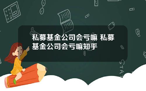 私募基金公司会亏嘛 私募基金公司会亏嘛知乎