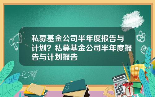 私募基金公司半年度报告与计划?私募基金公司半年度报告与计划报告