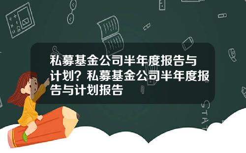私募基金公司半年度报告与计划?私募基金公司半年度报告与计划报告