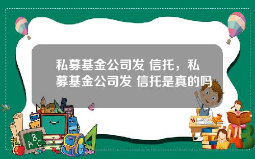 私募基金公司发 信托,私募基金公司发 信托是真的吗
