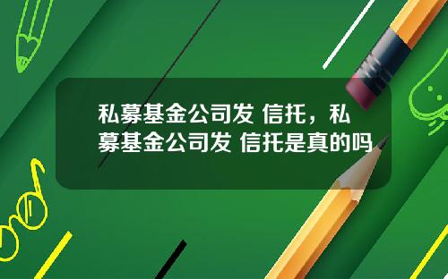 私募基金公司发 信托,私募基金公司发 信托是真的吗