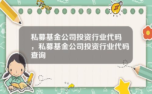 私募基金公司投资行业代码,私募基金公司投资行业代码查询