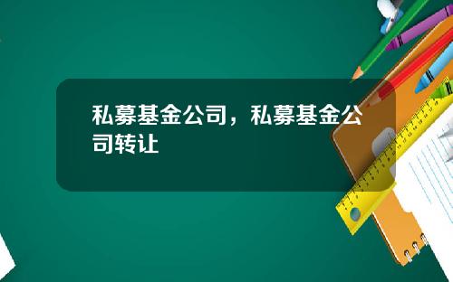 私募基金公司,私募基金公司转让