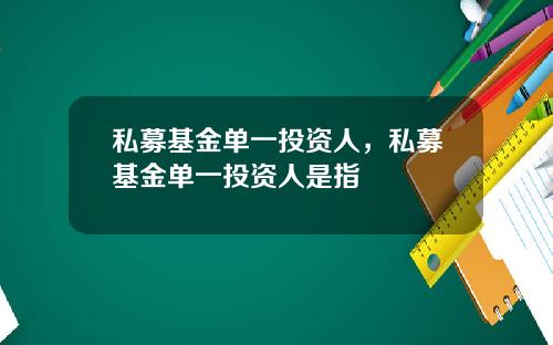 私募基金单一投资人,私募基金单一投资人是指