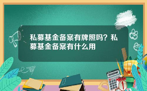 私募基金备案有牌照吗？私募基金备案有什么用