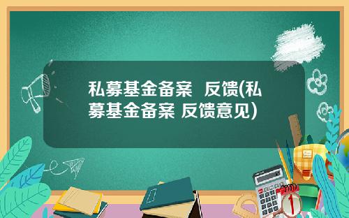 私募基金备案 反馈(私募基金备案 反馈意见)