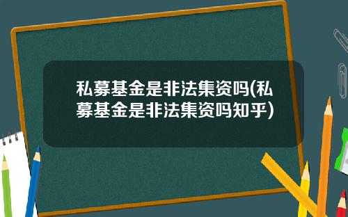 私募基金是非法集资吗(私募基金是非法集资吗知乎)