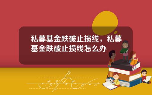 私募基金跌破止损线,私募基金跌破止损线怎么办