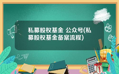 私募股权基金 公众号(私募股权基金备案流程)