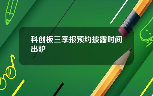 科创板三季报预约披露时间出炉