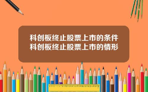 科创板终止股票上市的条件科创板终止股票上市的情形