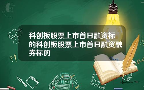 科创板股票上市首日融资标的科创板股票上市首日融资融券标的