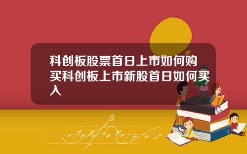 科创板股票首日上市如何购买科创板上市新股首日如何买入